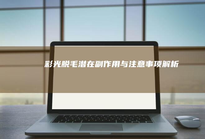 彩光脱毛潜在副作用与注意事项解析