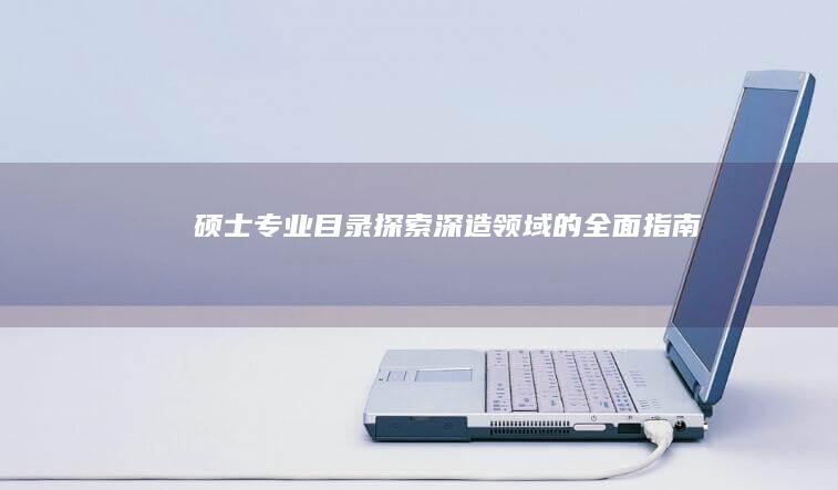 硕士专业目录：探索深造领域的全面指南